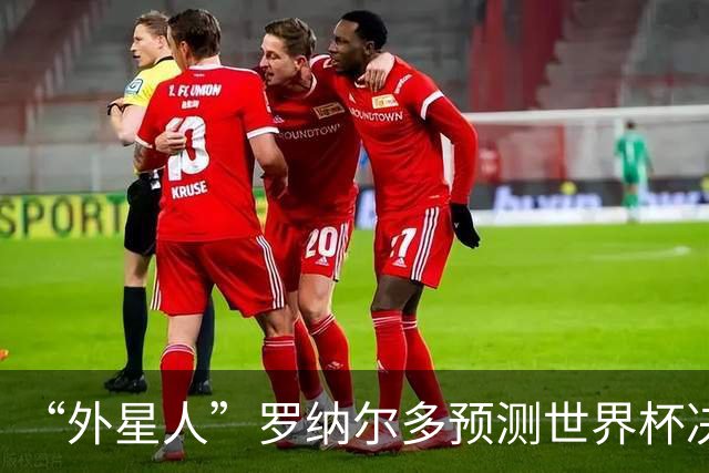“外星人”罗纳尔多预测世界杯决赛结果：西班牙队将轻松取胜夺冠