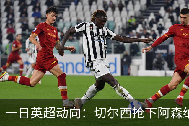 一日英超动向：切尔西抢下阿森纳猎物，阿斯顿维拉开启狂购模式