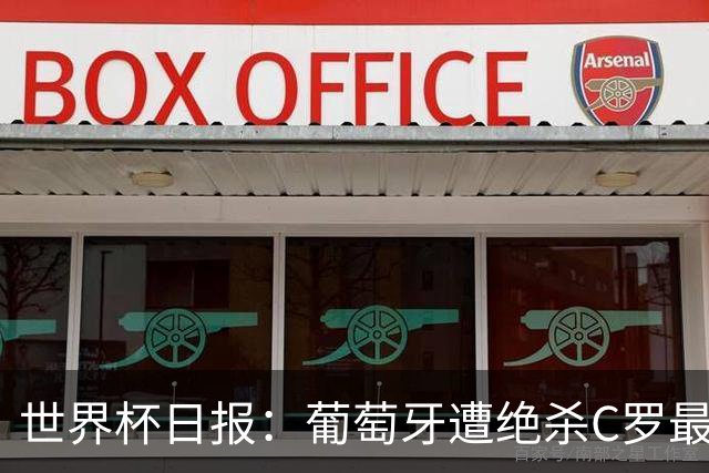 世界杯日报：葡萄牙遭绝杀C罗最后一舞 多国效仿美国上诉红黄牌