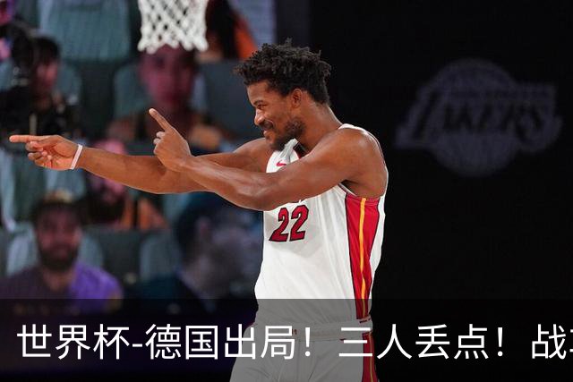 世界杯-德国出局！三人丢点！战车点球战总分4-5巴拉圭止步32强