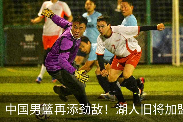 中国男篮再添劲敌！湖人旧将加盟亚洲劲旅，NBA生涯场均12.1分