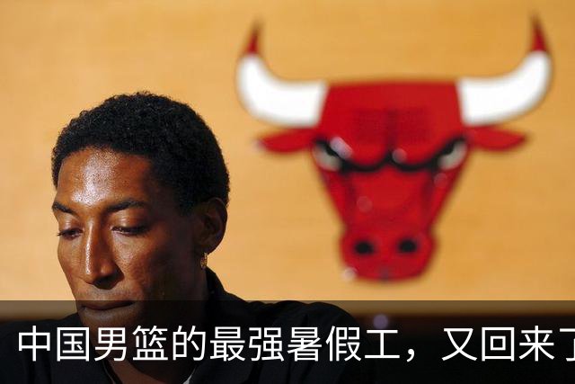 中国男篮的最强暑假工，又回来了