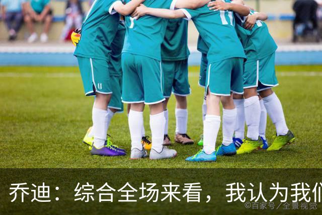 乔迪：综合全场来看，我认为我们具备拿下比赛的机会