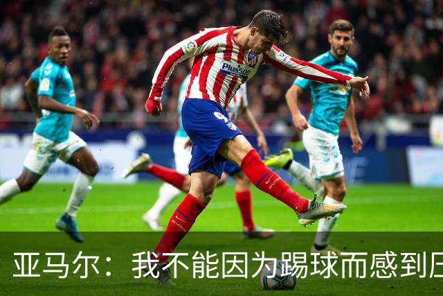 亚马尔：我不能因为踢球而感到压力；父亲遇刺是最难熬的时刻