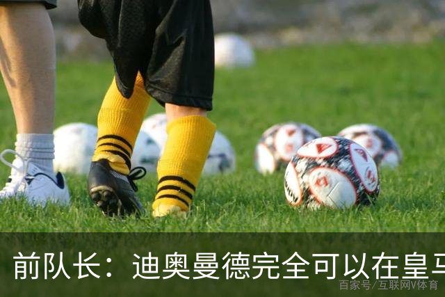前队长：迪奥曼德完全可以在皇马踢球，他有能力超越亚马尔
