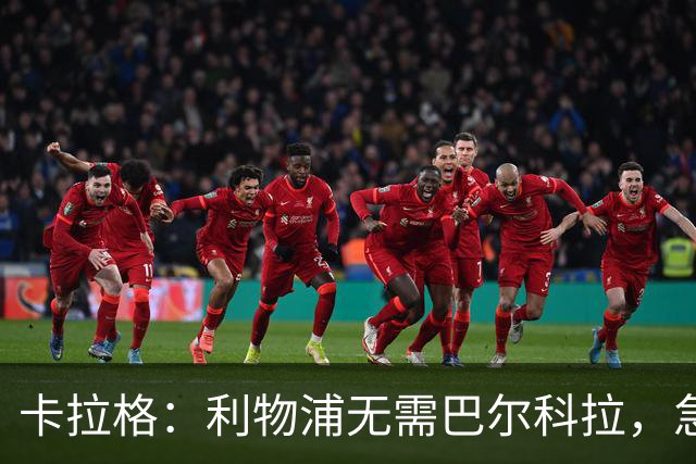 卡拉格：利物浦无需巴尔科拉，急需萨拉赫替身