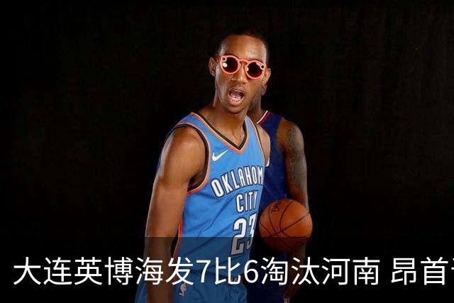 大连英博海发7比6淘汰河南 昂首晋级足协杯八强