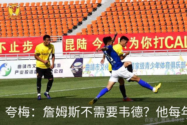 夸梅：詹姆斯不需要韦德？他每年都需要新队友 卡鲁索早受够他了