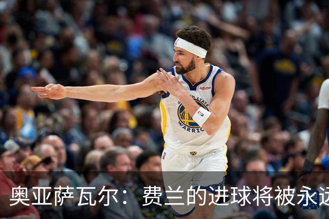 奥亚萨瓦尔：费兰的进球将被永远铭记，我们都为他感到高兴
