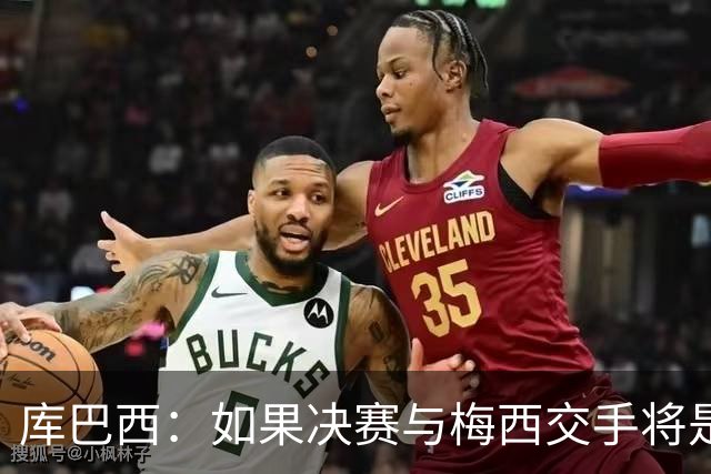 库巴西：如果决赛与梅西交手将是梦想成真 阿尔瓦雷斯确实很难防
