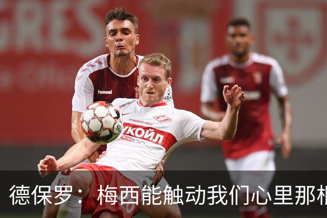 德保罗：梅西能触动我们心里那根弦，激励我们付出更多努力
