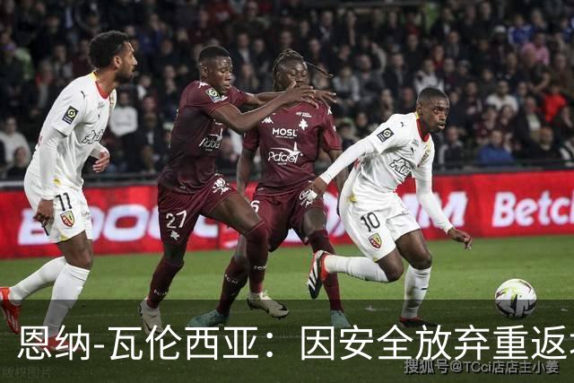恩纳-瓦伦西亚：因安全放弃重返埃梅莱克，考虑阿根廷豪门