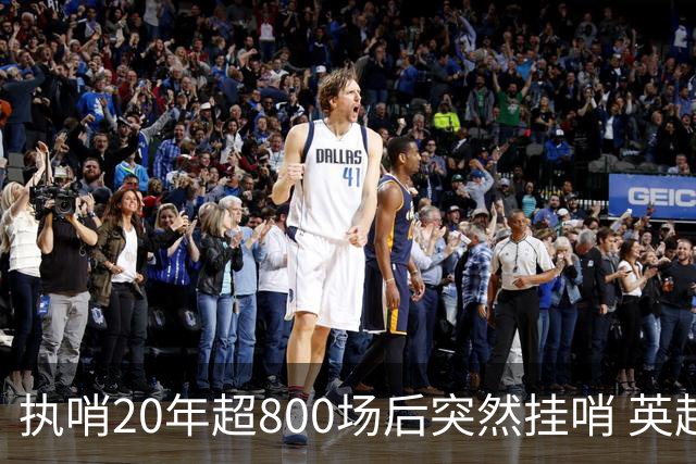 执哨20年超800场后突然挂哨 英超名哨泰勒为何此时离开