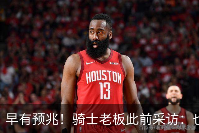 早有预兆！骑士老板此前采访：也许将迎回老詹 6月30日前我不能说