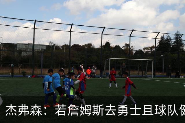 杰弗森：若詹姆斯去勇士且球队健康打完常规赛 那他们将大有可为