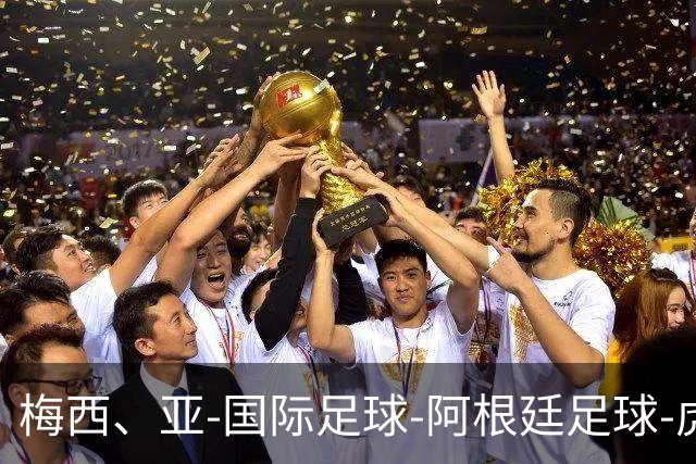 梅西、亚-国际足球-阿根廷足球-虎扑社区