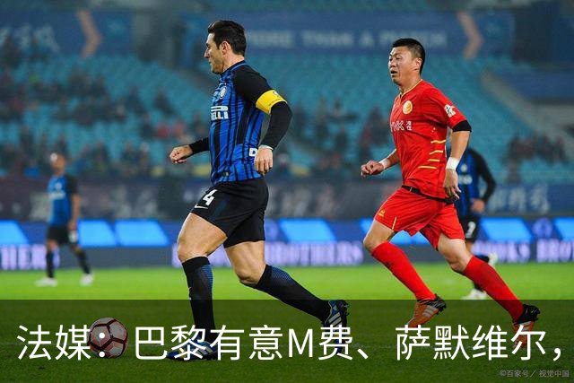 法媒：巴黎有意M费、萨默维尔，西汉姆为两人要价合计1.3亿欧元