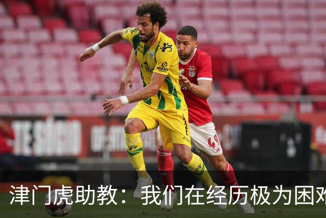 津门虎助教：我们在经历极为困难的时期，于根伟把大家凝聚到一起