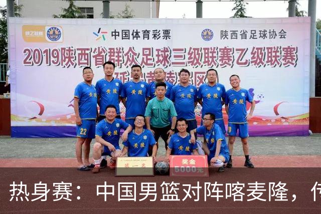 热身赛：中国男篮对阵喀麦隆，传来3好消息1坏消息，郭士强喜获得力强援