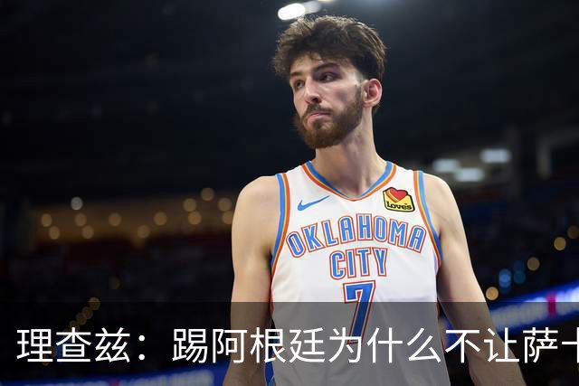 理查兹：踢阿根廷为什么不让萨卡上，图赫尔真的让人想不通