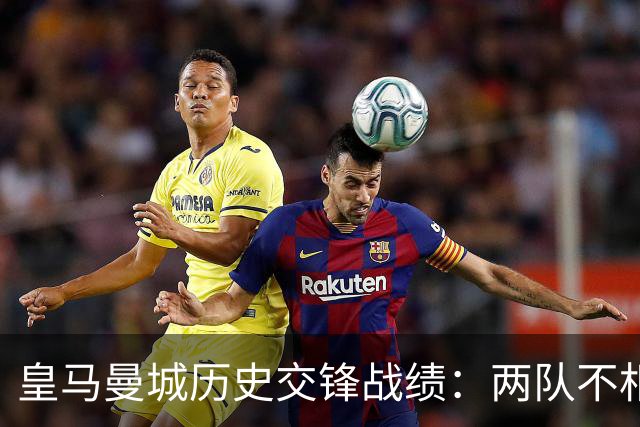 皇马曼城历史交锋战绩：两队不相上下 进球数都一样