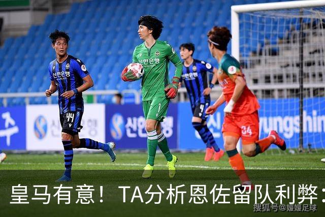 皇马有意！TA分析恩佐留队利弊：位置难被替代、但未能以身作则