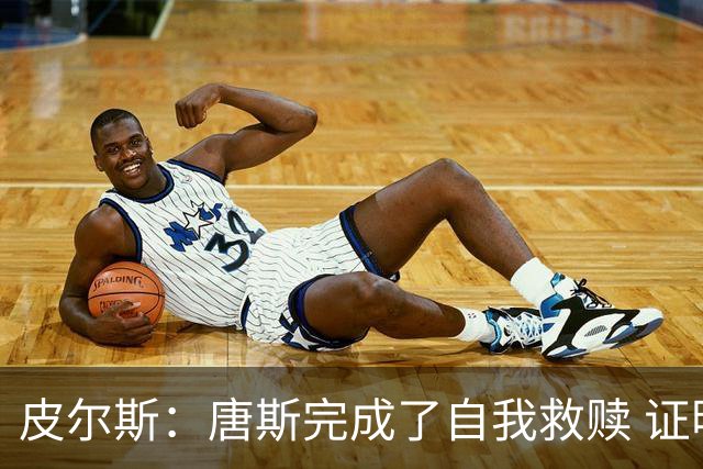 皮尔斯：唐斯完成了自我救赎 证明了自己能成为冠军球队的一员