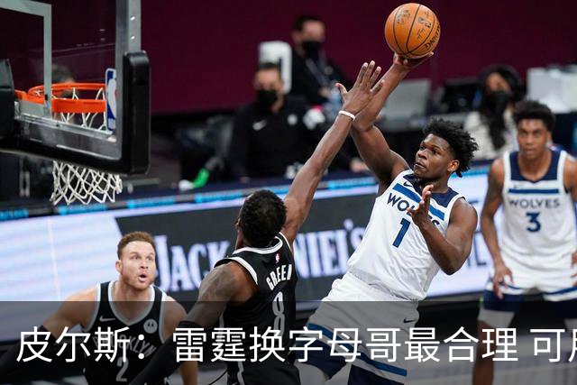 皮尔斯：雷霆换字母哥最合理 可用切特和选秀权做筹码