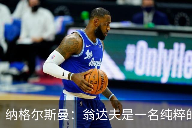 纳格尔斯曼：翁达夫是一名纯粹的前锋，萨内在防守端起到积极作用