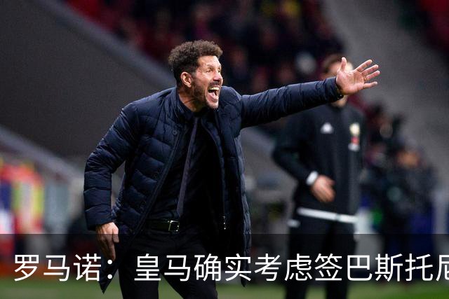 罗马诺：皇马确实考虑签巴斯托尼 老佛爷最想立即引进的是奥利塞