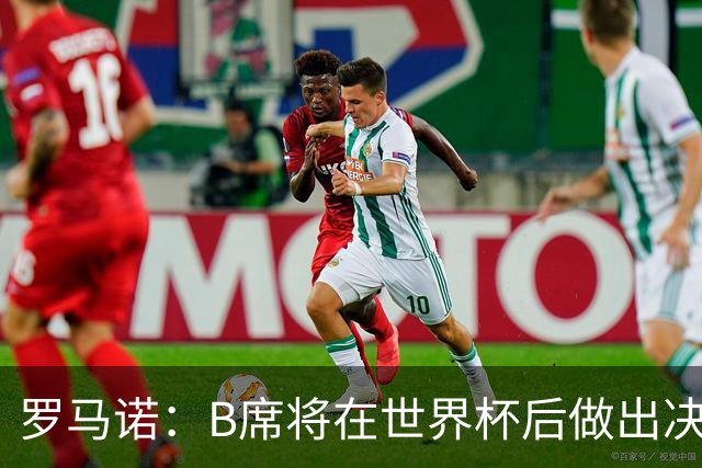 罗马诺：B席将在世界杯后做出决定 巴萨马竞均与其经纪人保持联系