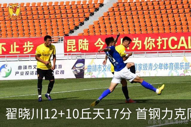 翟晓川12+10丘天17分 首钢力克同曦夺四连胜