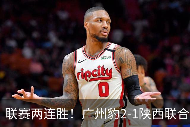 联赛两连胜！广州豹2-1陕西联合 王建明世界波韩轩头球建功