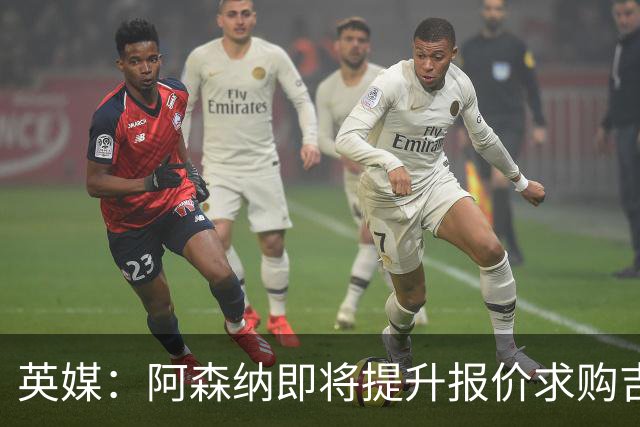 英媒：阿森纳即将提升报价求购吉马良斯，再度试探纽卡的底线