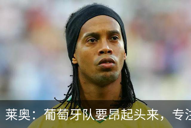 莱奥：葡萄牙队要昂起头来，专注于下一场比赛