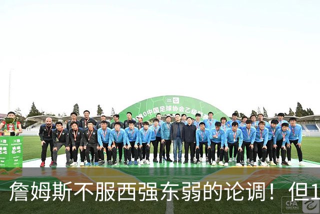 詹姆斯不服西强东弱的论调！但15季输14次的数据 到底打不打脸？