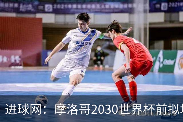 进球网：摩洛哥2030世界杯前拟增6万酒店床位
