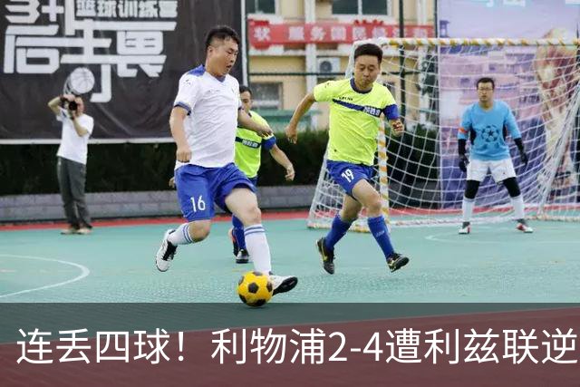 连丢四球！利物浦2-4遭利兹联逆转 维尔茨钱伯斯破门凯尔凯兹失误