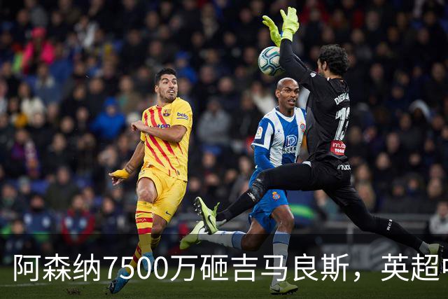 阿森纳7500万砸吉马良斯，英超中场彻底乱套？你发现没有，这个夏窗的英超，阿森纳玩得有点大