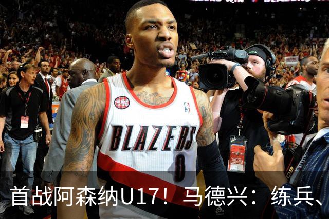 首战阿森纳U17！马德兴：练兵、全面考察新面孔是国少最重要目的