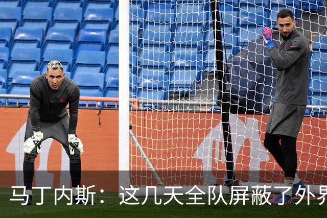 马丁内斯：这几天全队屏蔽了外界干扰，更衣室里的气氛也更加团结