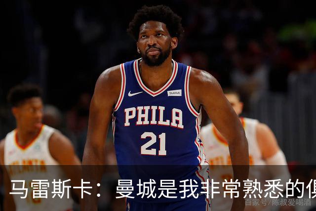 马雷斯卡：曼城是我非常熟悉的俱乐部，这是一个绝佳的机遇