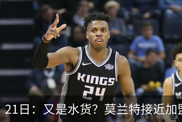 21日：又是水货？莫兰特接近加盟，放弃西甲中场，山东泰山引援看不懂