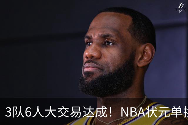 3队6人大交易达成！NBA状元单换落选秀！文班老乡比富尔茨还惨