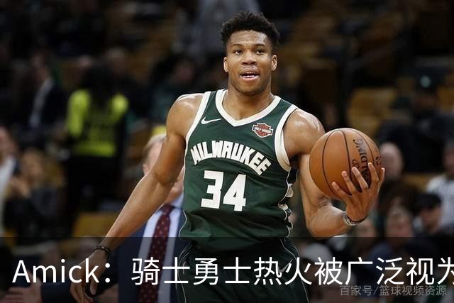 Amick：骑士勇士热火被广泛视为老詹下家前三热门 要密切关注骑士