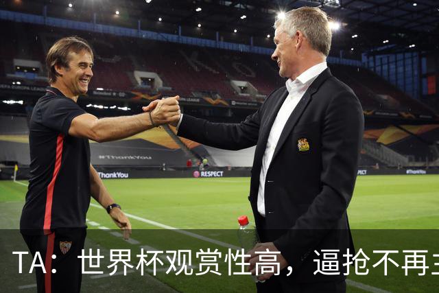 TA：世界杯观赏性高，逼抢不再主导