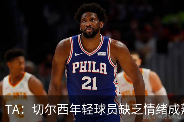 TA：切尔西年轻球员缺乏情绪成熟度，但签30+球员不会成常规操作